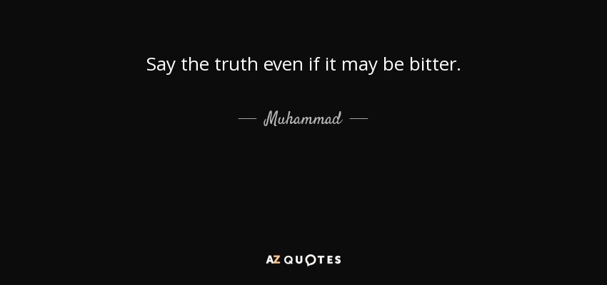 Say the truth even if it may be bitter. - Muhammad