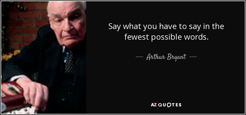 Say what you have to say in the fewest possible words. - Arthur Bryant