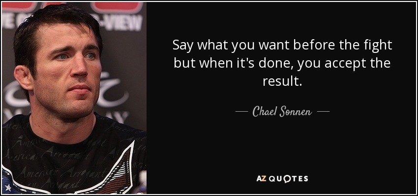 Say what you want before the fight but when it's done, you accept the result. - Chael Sonnen