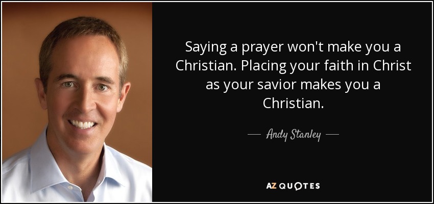 Saying a prayer won't make you a Christian. Placing your faith in Christ as your savior makes you a Christian. - Andy Stanley