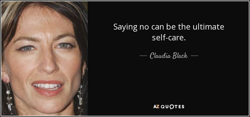 Saying no can be the ultimate self-care. - Claudia Black