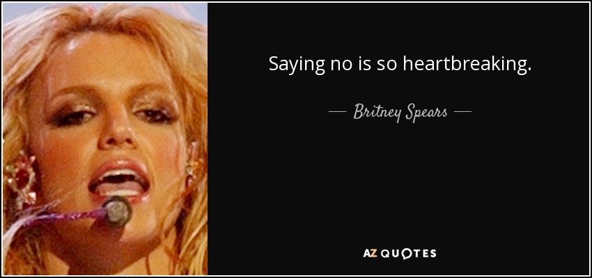 Saying no is so heartbreaking. - Britney Spears