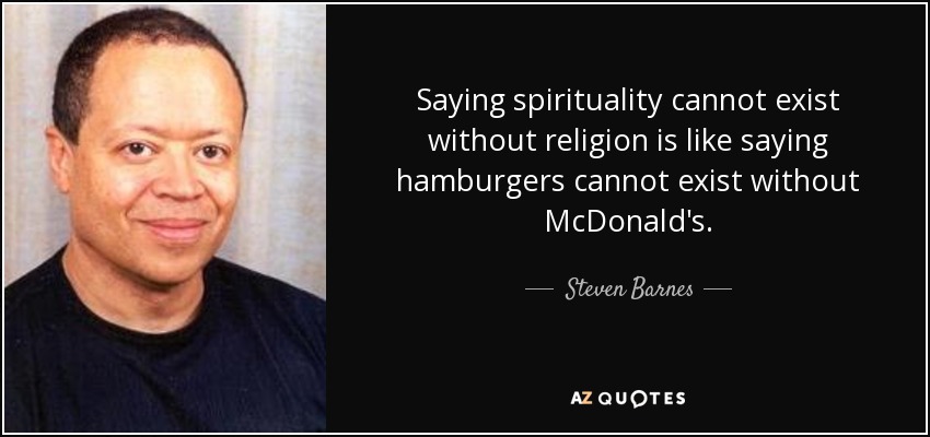 Saying spirituality cannot exist without religion is like saying hamburgers cannot exist without McDonald's. - Steven Barnes