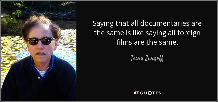 Saying that all documentaries are the same is like saying all foreign films are the same. - Terry Zwigoff