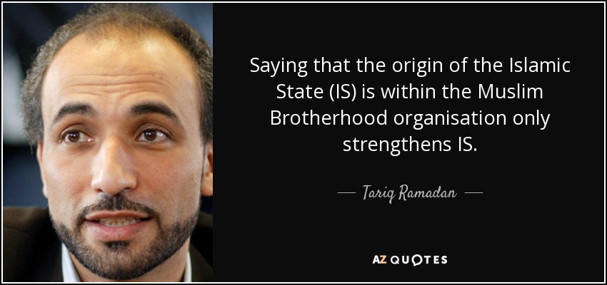 Saying that the origin of the Islamic State (IS) is within the Muslim Brotherhood organisation only strengthens IS. - Tariq Ramadan