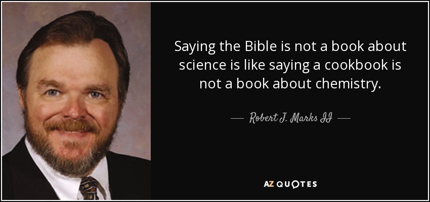 Saying the Bible is not a book about science is like saying a cookbook is not a book about chemistry. - Robert J. Marks II
