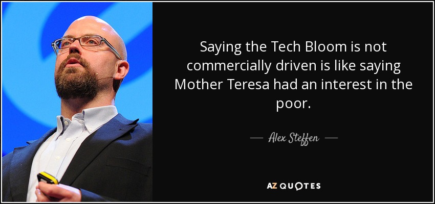 Saying the Tech Bloom is not commercially driven is like saying Mother Teresa had an interest in the poor. - Alex Steffen