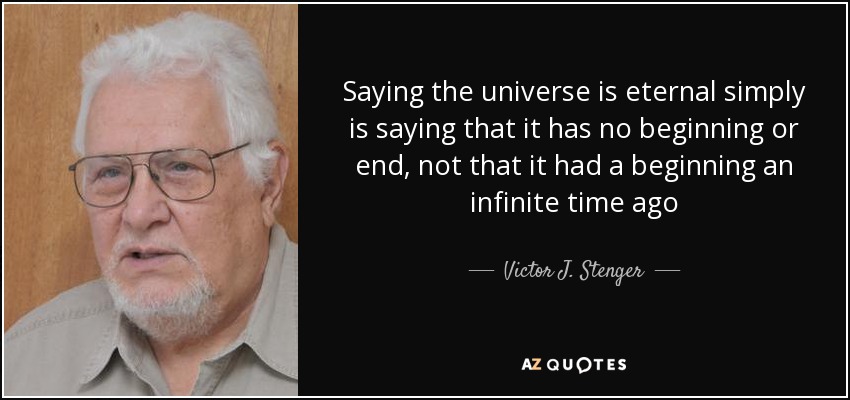 Saying the universe is eternal simply is saying that it has no beginning or end, not that it had a beginning an infinite time ago - Victor J. Stenger