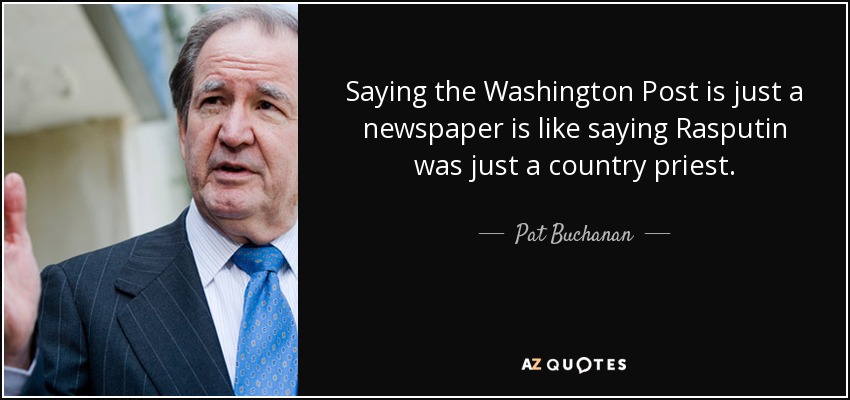 Saying the Washington Post is just a newspaper is like saying Rasputin was just a country priest. - Pat Buchanan