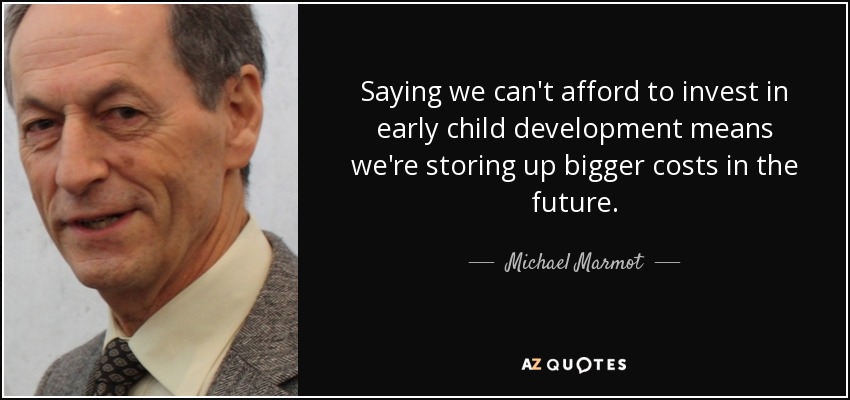 Saying we can't afford to invest in early child development means we're storing up bigger costs in the future. - Michael Marmot