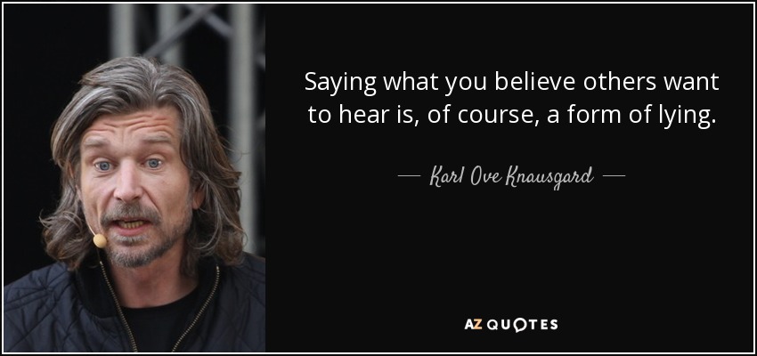 Saying what you believe others want to hear is, of course, a form of lying. - Karl Ove Knausgard