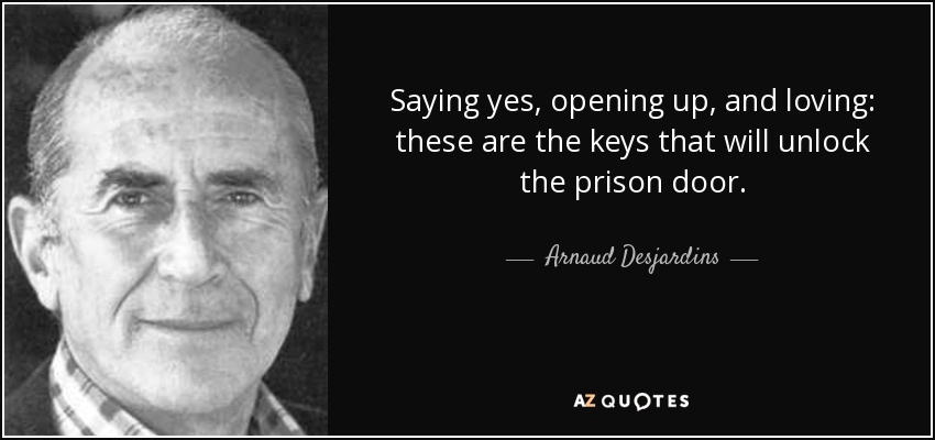 Saying yes, opening up, and loving: these are the keys that will unlock the prison door. - Arnaud Desjardins