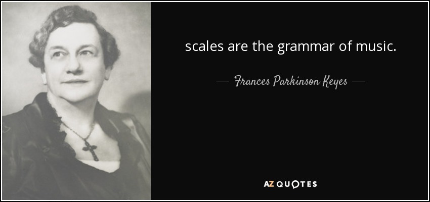 scales are the grammar of music. - Frances Parkinson Keyes