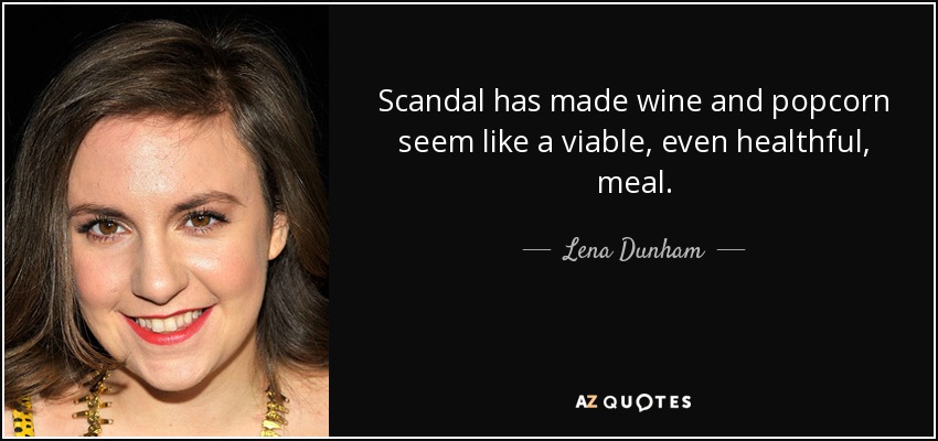 Scandal has made wine and popcorn seem like a viable, even healthful, meal. - Lena Dunham