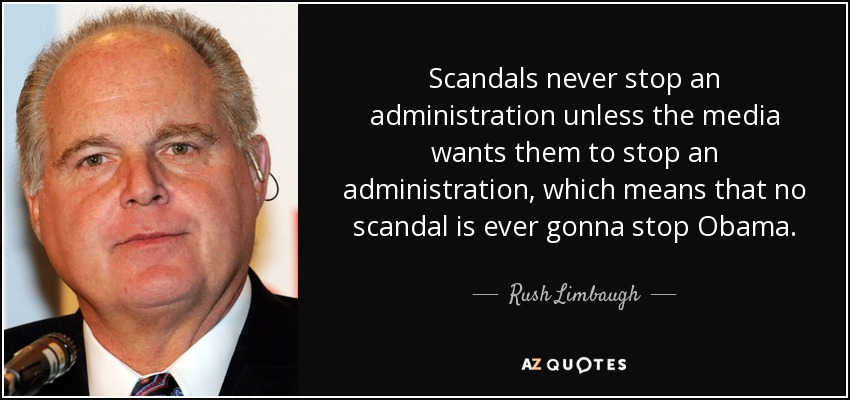 Scandals never stop an administration unless the media wants them to stop an administration, which means that no scandal is ever gonna stop Obama. - Rush Limbaugh