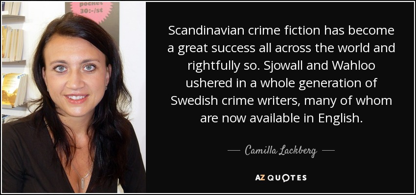 Scandinavian crime fiction has become a great success all across the world and rightfully so. Sjowall and Wahloo ushered in a whole generation of Swedish crime writers, many of whom are now available in English. - Camilla Lackberg