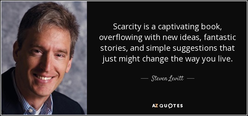 Scarcity is a captivating book, overflowing with new ideas, fantastic stories, and simple suggestions that just might change the way you live. - Steven Levitt