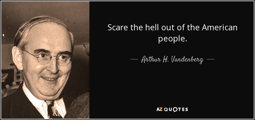 Scare the hell out of the American people. - Arthur H. Vandenberg