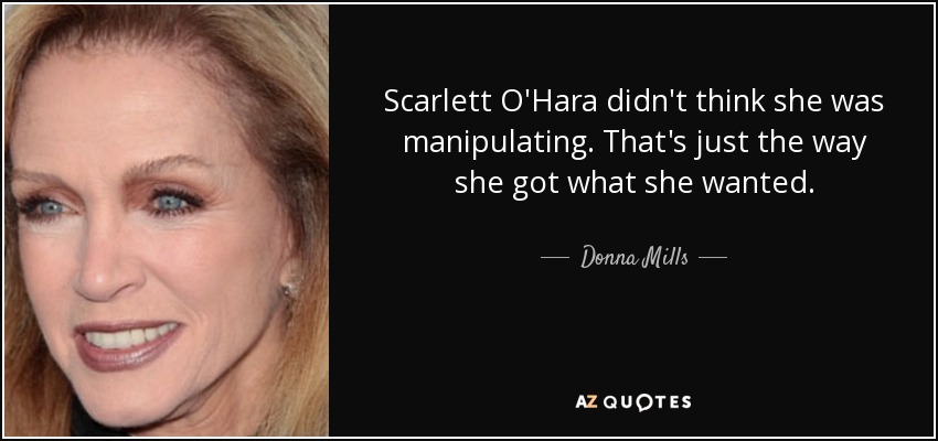 Scarlett O'Hara didn't think she was manipulating. That's just the way she got what she wanted. - Donna Mills
