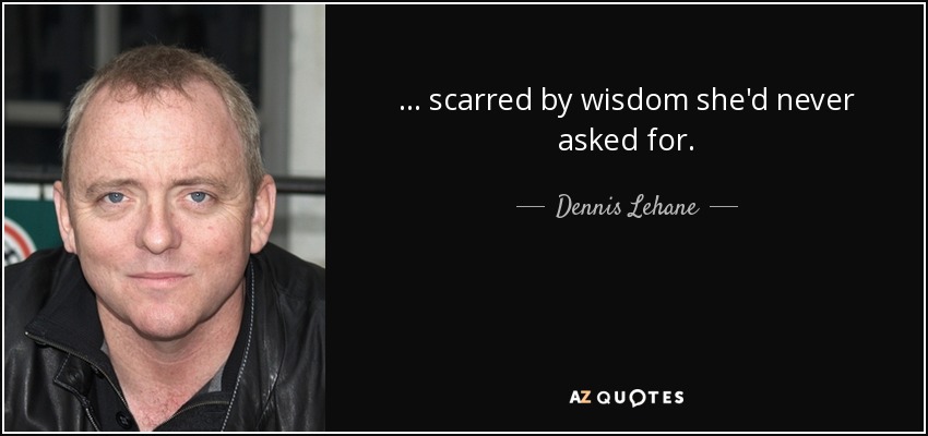 ... scarred by wisdom she'd never asked for. - Dennis Lehane