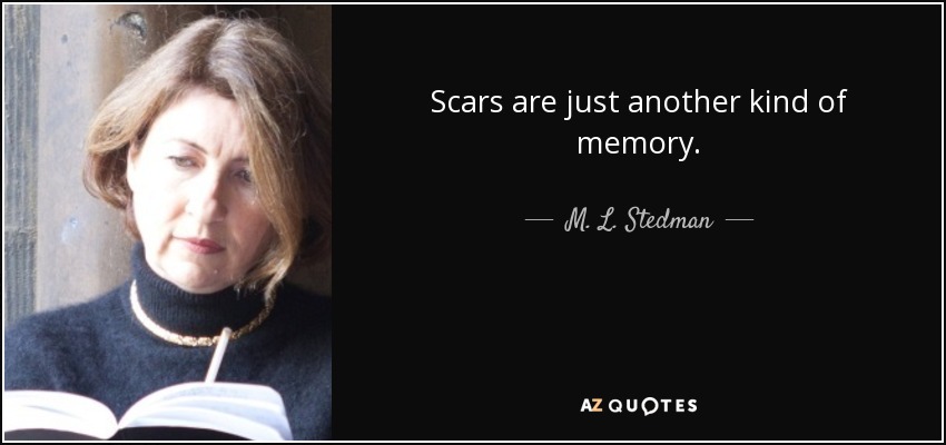Scars are just another kind of memory. - M. L. Stedman