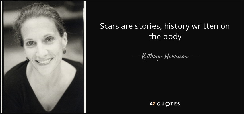Scars are stories, history written on the body - Kathryn Harrison