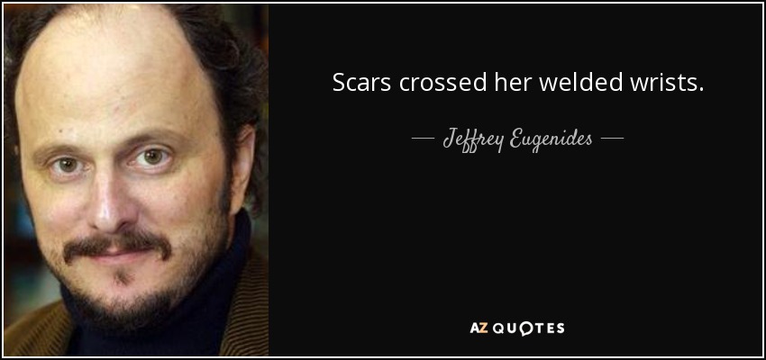 Scars crossed her welded wrists. - Jeffrey Eugenides