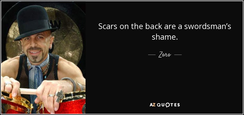 Scars on the back are a swordsman’s shame. - Zoro