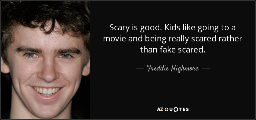 Scary is good. Kids like going to a movie and being really scared rather than fake scared. - Freddie Highmore