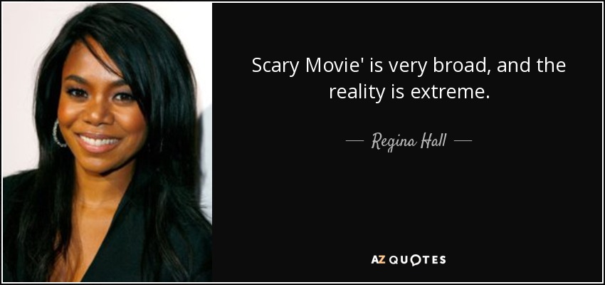Scary Movie' is very broad, and the reality is extreme. - Regina Hall