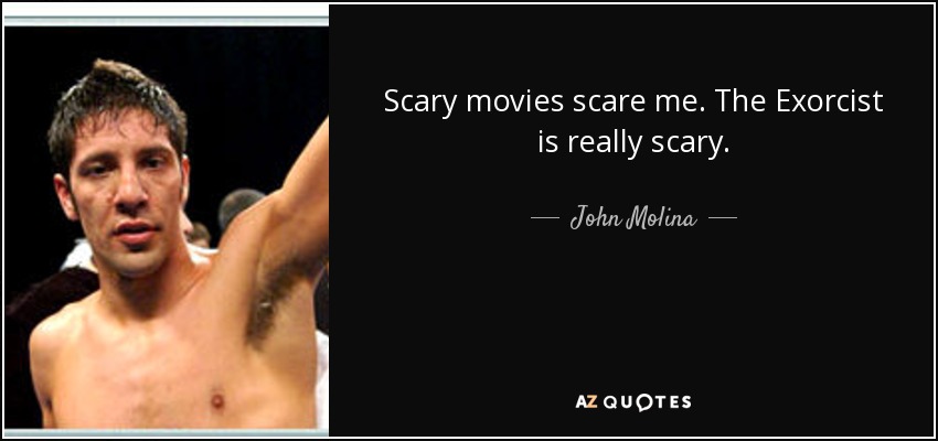 Scary movies scare me. The Exorcist is really scary. - John Molina, Jr.
