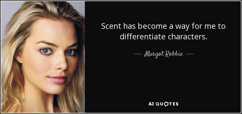 Scent has become a way for me to differentiate characters. - Margot Robbie