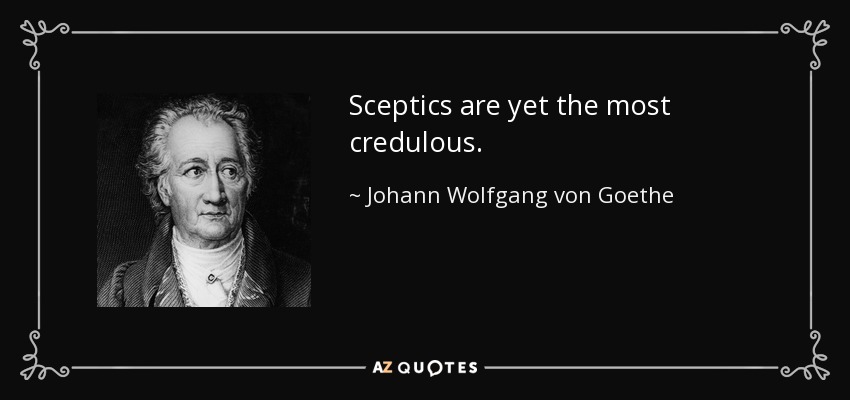 Sceptics are yet the most credulous. - Johann Wolfgang von Goethe