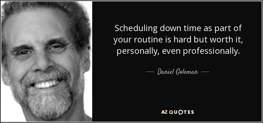 Scheduling down time as part of your routine is hard but worth it, personally, even professionally. - Daniel Goleman