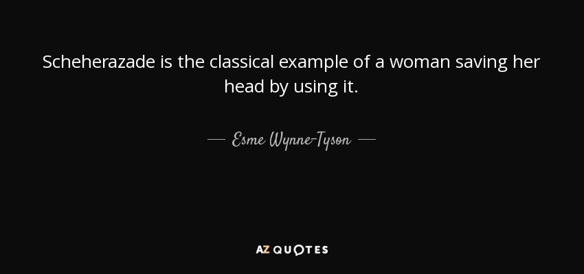 Scheherazade is the classical example of a woman saving her head by using it. - Esme Wynne-Tyson