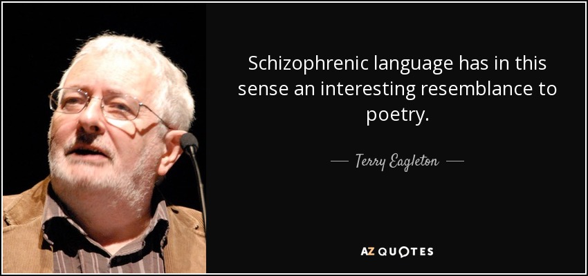 Schizophrenic language has in this sense an interesting resemblance to poetry. - Terry Eagleton