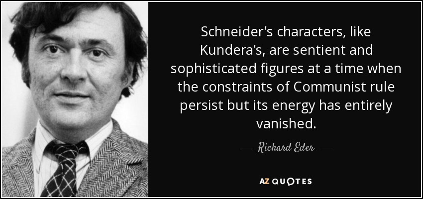 Schneider's characters, like Kundera's, are sentient and sophisticated figures at a time when the constraints of Communist rule persist but its energy has entirely vanished. - Richard Eder