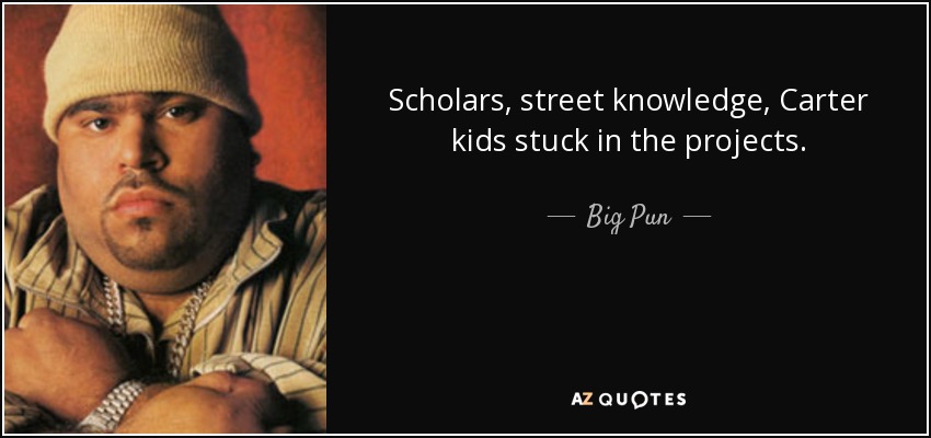 Scholars, street knowledge, Carter kids stuck in the projects. - Big Pun