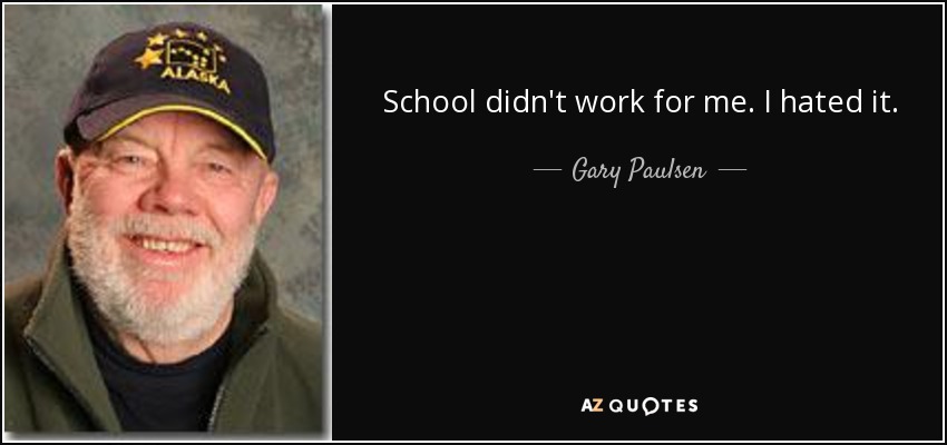 School didn't work for me. I hated it. - Gary Paulsen