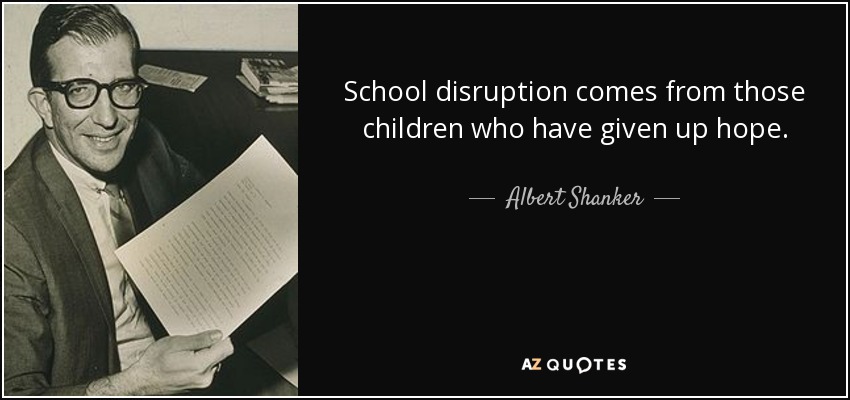School disruption comes from those children who have given up hope. - Albert Shanker