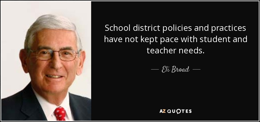 School district policies and practices have not kept pace with student and teacher needs. - Eli Broad