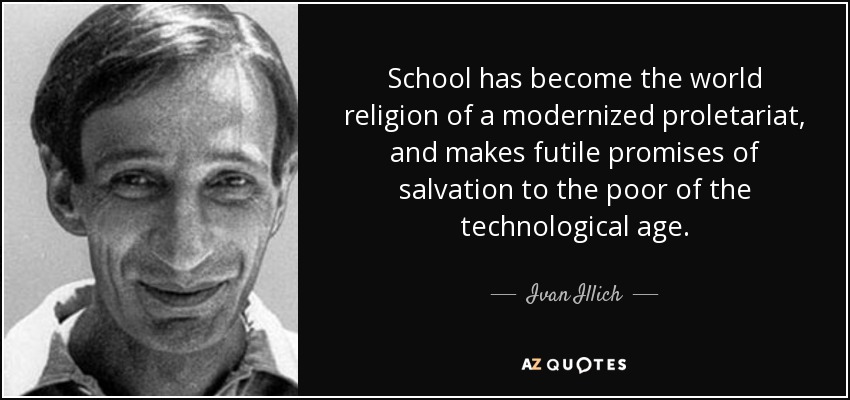 School has become the world religion of a modernized proletariat, and makes futile promises of salvation to the poor of the technological age. - Ivan Illich