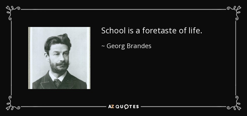 School is a foretaste of life. - Georg Brandes