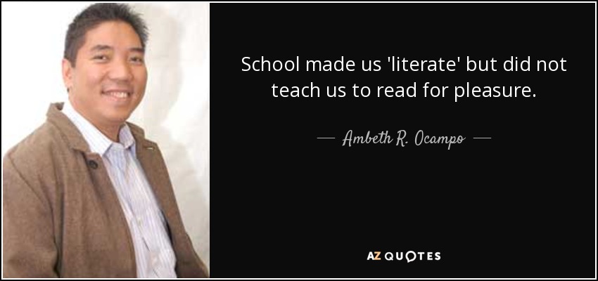 School made us 'literate' but did not teach us to read for pleasure. - Ambeth R. Ocampo