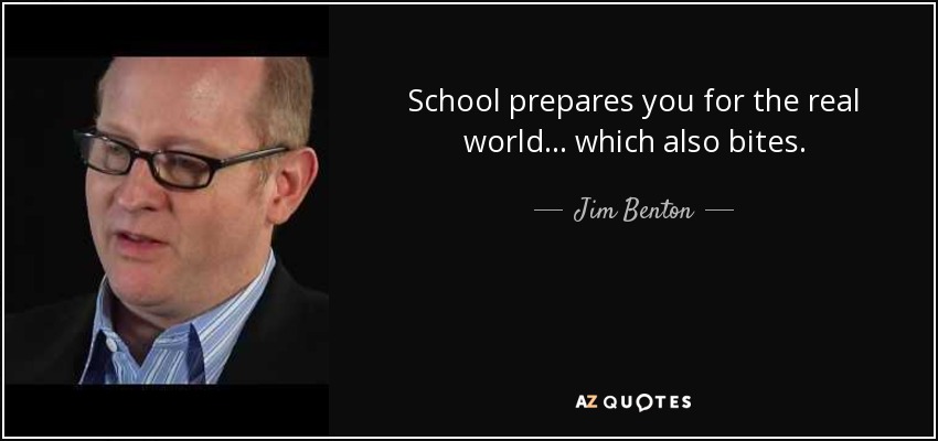 School prepares you for the real world... which also bites. - Jim Benton