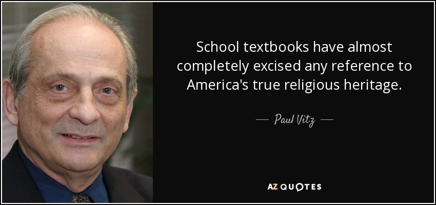 School textbooks have almost completely excised any reference to America's true religious heritage. - Paul Vitz