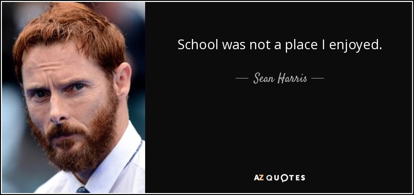 School was not a place I enjoyed. - Sean Harris