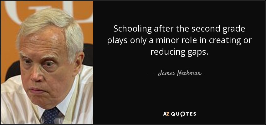 Schooling after the second grade plays only a minor role in creating or reducing gaps. - James Heckman