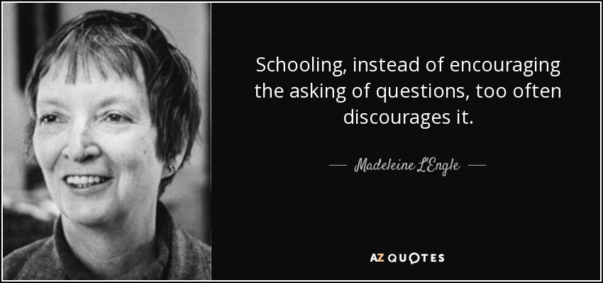 Schooling, instead of encouraging the asking of questions, too often discourages it. - Madeleine L'Engle