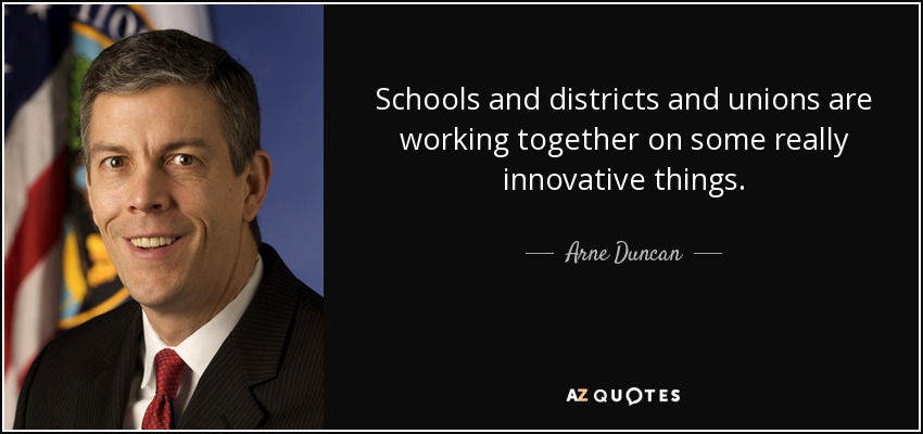 Schools and districts and unions are working together on some really innovative things. - Arne Duncan